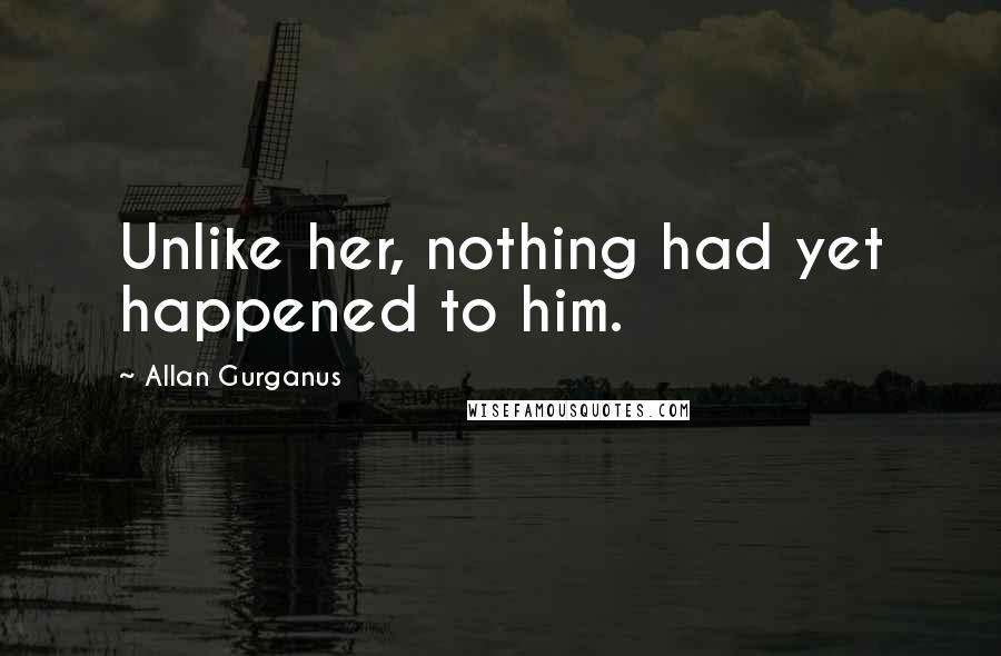 Allan Gurganus quotes: Unlike her, nothing had yet happened to him.