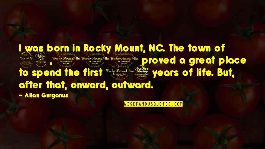 Allan Gurganus Quotes By Allan Gurganus: I was born in Rocky Mount, NC. The