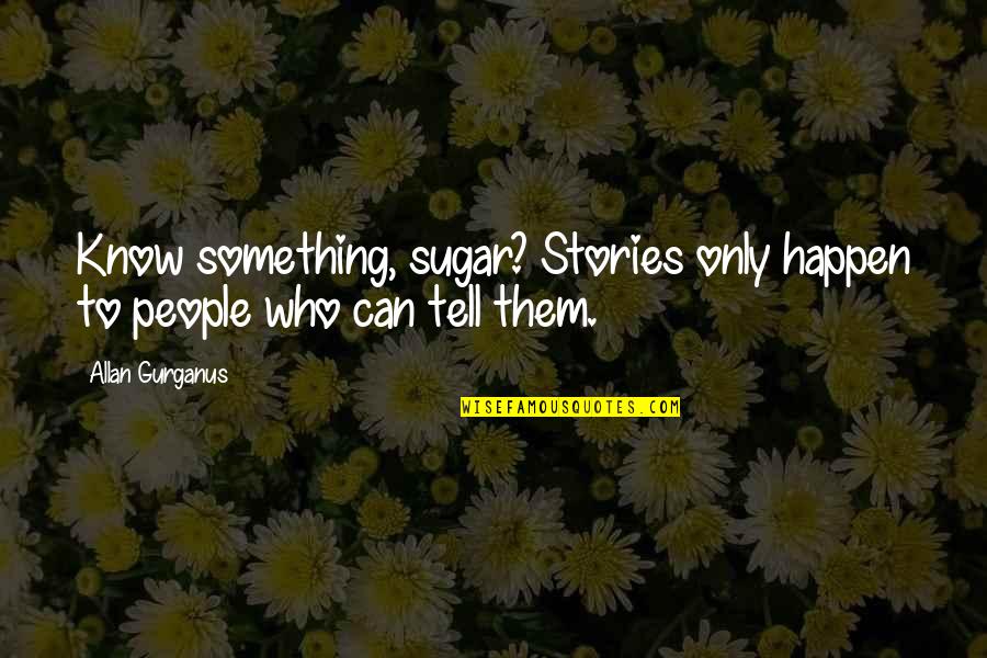 Allan Gurganus Quotes By Allan Gurganus: Know something, sugar? Stories only happen to people