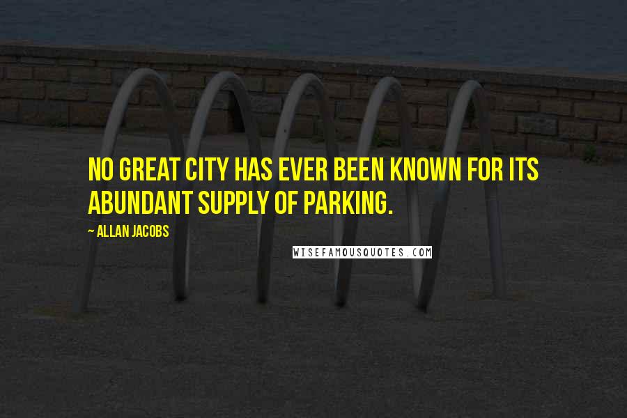 Allan Jacobs quotes: No great city has ever been known for its abundant supply of parking.