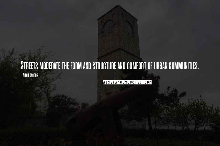 Allan Jacobs quotes: Streets moderate the form and structure and comfort of urban communities. Allan Jacobs quotes: Streets moderate the form and structure and comfort of urban communities.
