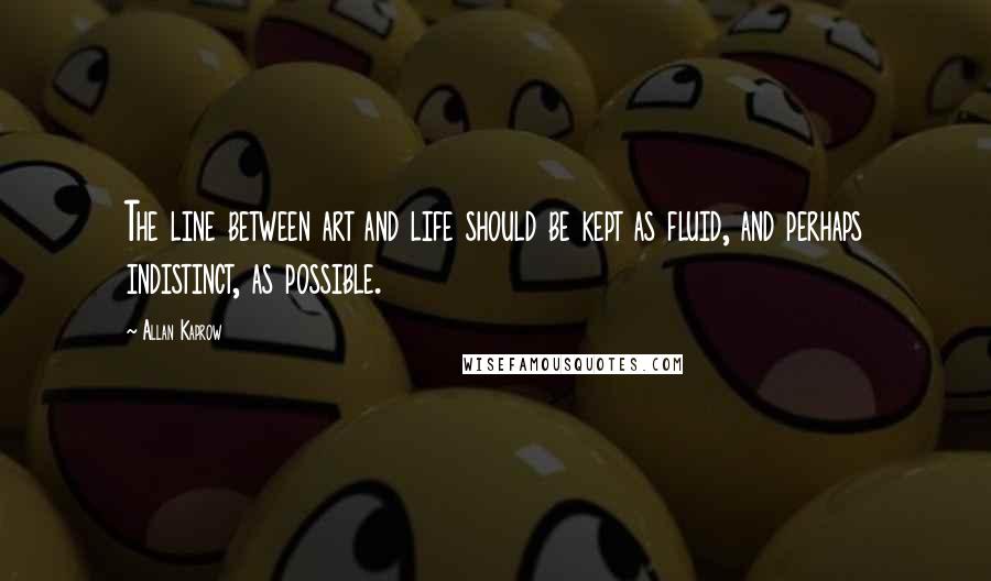 Allan Kaprow quotes: The line between art and life should be kept as fluid, and perhaps indistinct, as possible.