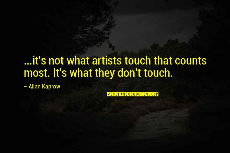 Allan Kaprow Quotes By Allan Kaprow: ...it's not what artists touch that counts most.