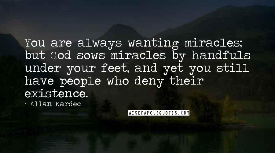 Allan Kardec quotes: You are always wanting miracles; but God sows miracles by handfuls under your feet, and yet you still have people who deny their existence. Allan Kardec quotes: You are always wanting miracles; but God sows miracles by handfuls under your feet, and yet you still have people who deny their existence.