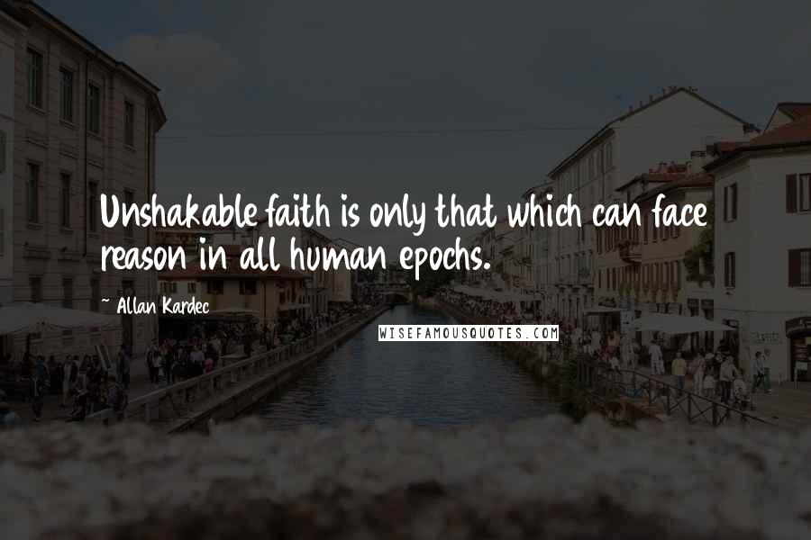 Allan Kardec quotes: Unshakable faith is only that which can face reason in all human epochs.