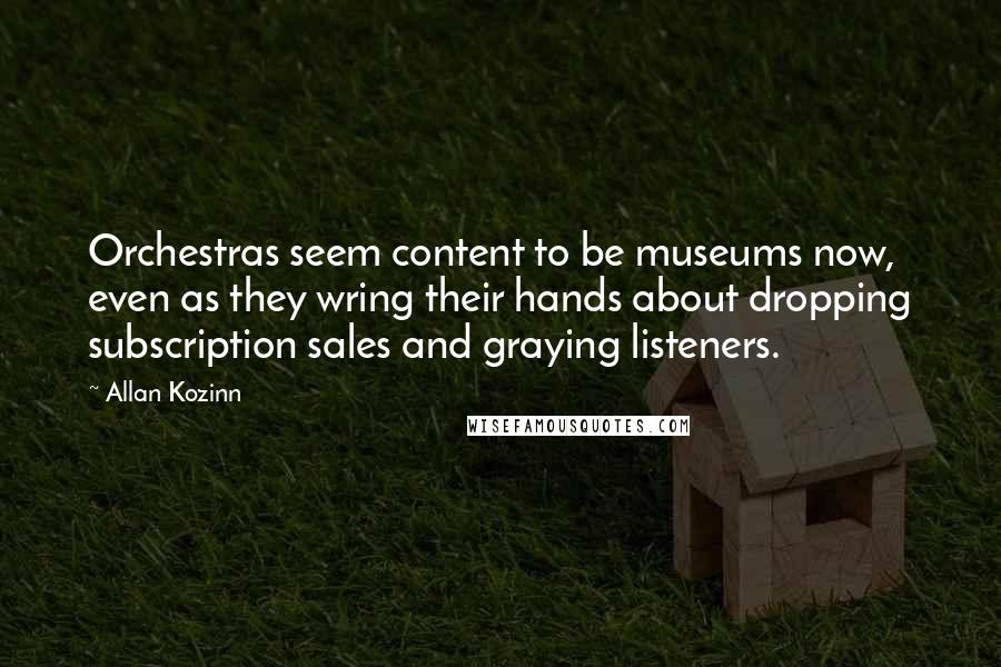 Allan Kozinn quotes: Orchestras seem content to be museums now, even as they wring their hands about dropping subscription sales and graying listeners.
