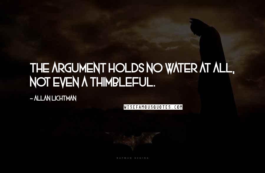 Allan Lichtman quotes: The argument holds no water at all, not even a thimbleful.