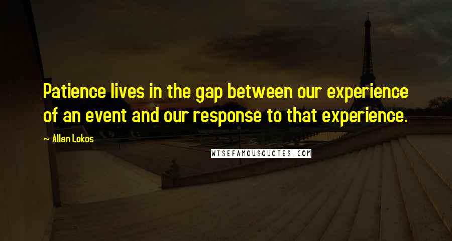 Allan Lokos quotes: Patience lives in the gap between our experience of an event and our response to that experience.