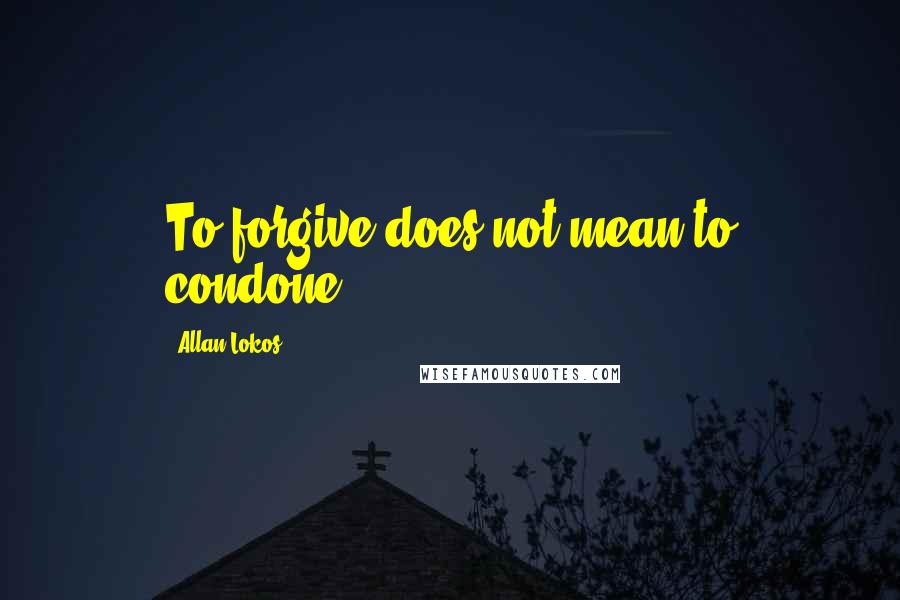 Allan Lokos quotes: To forgive does not mean to condone.