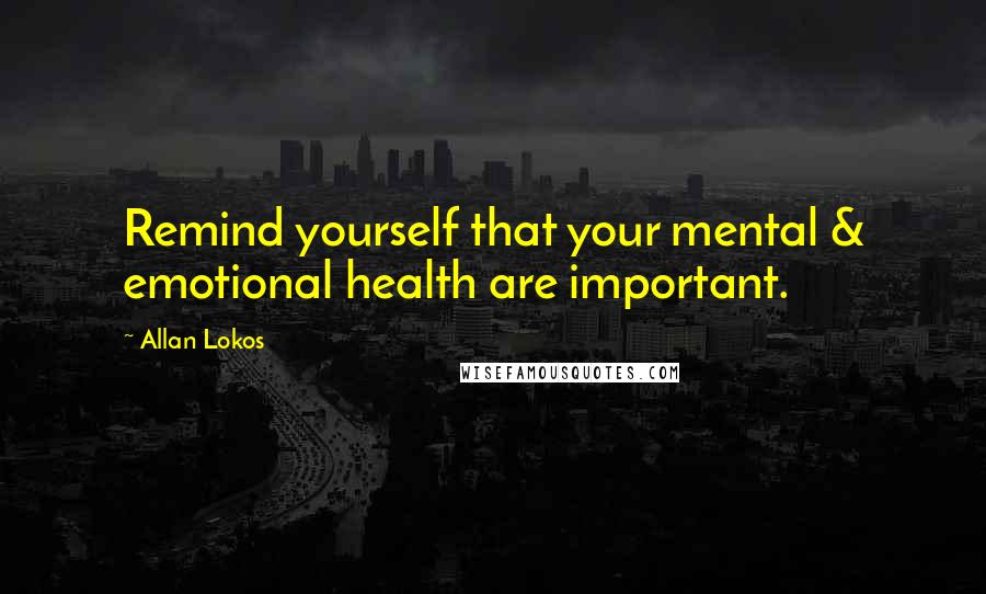 Allan Lokos quotes: Remind yourself that your mental & emotional health are important.