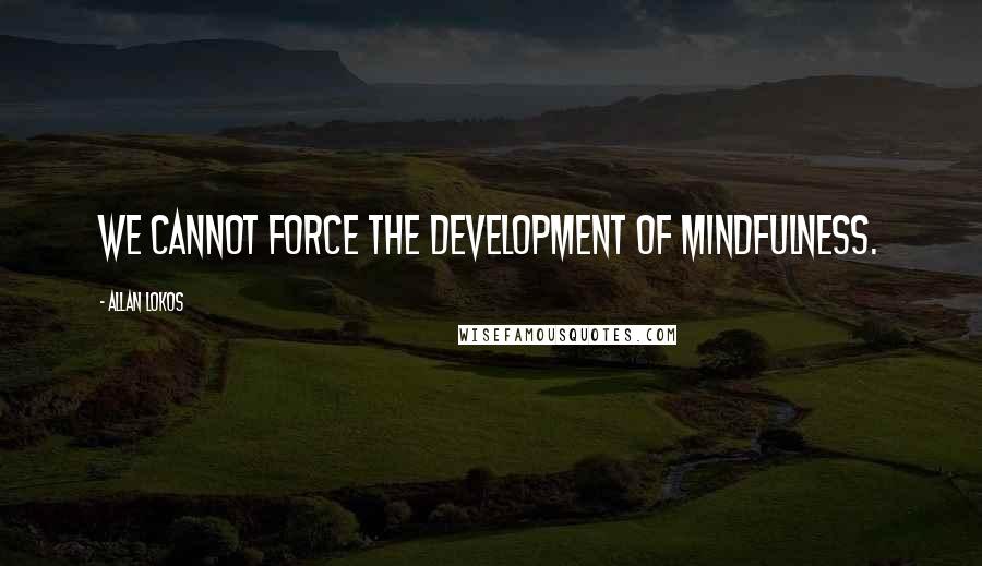 Allan Lokos quotes: We cannot force the development of mindfulness.
