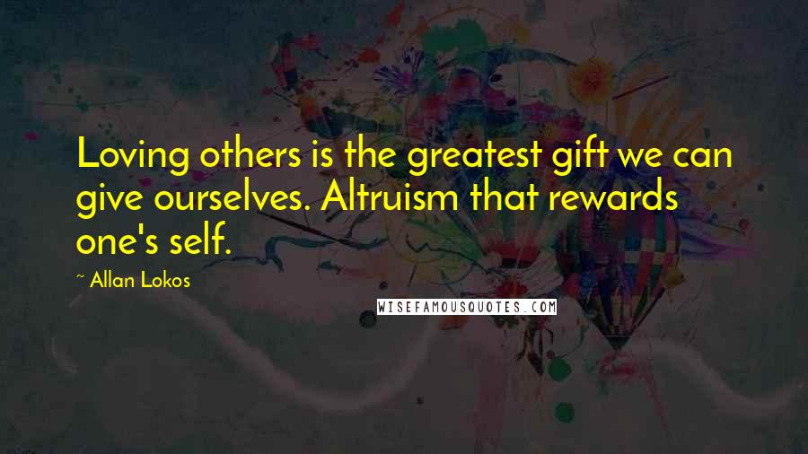Allan Lokos quotes: Loving others is the greatest gift we can give ourselves. Altruism that rewards one's self.