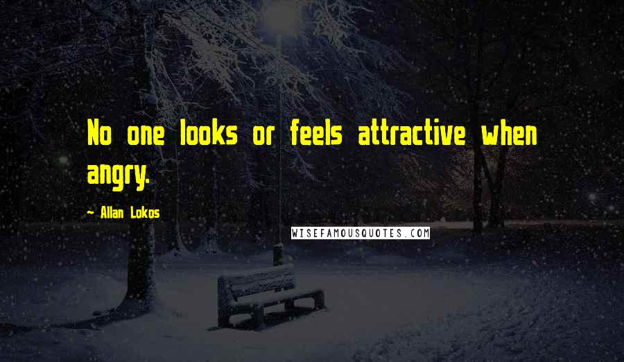 Allan Lokos quotes: No one looks or feels attractive when angry.