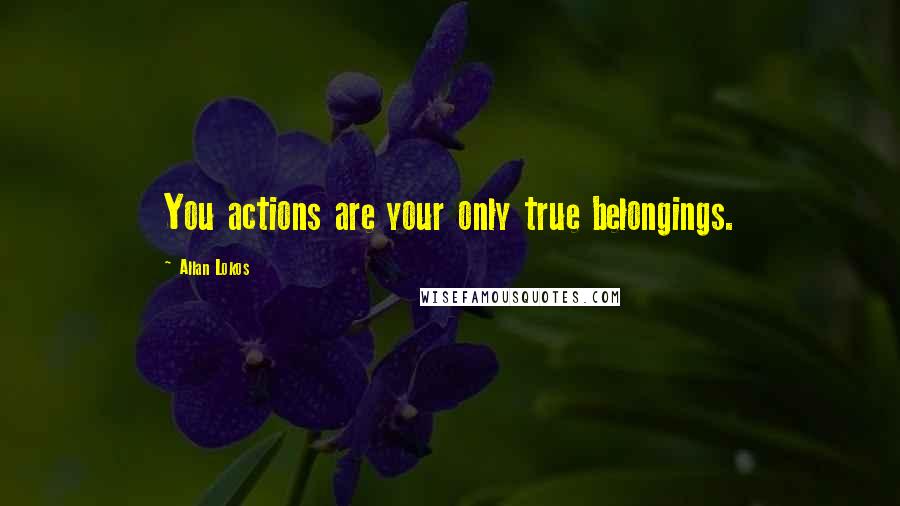 Allan Lokos quotes: You actions are your only true belongings.