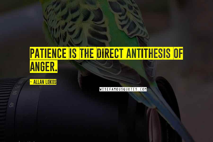 Allan Lokos quotes: Patience is the direct antithesis of anger.