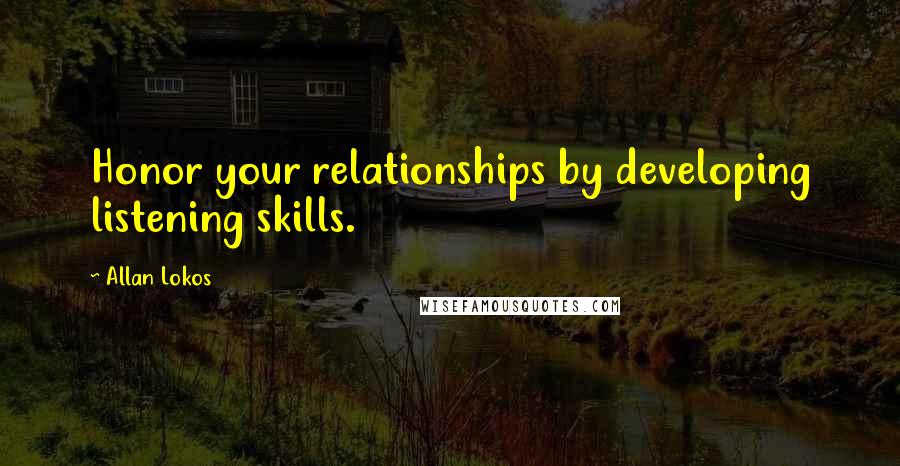 Allan Lokos quotes: Honor your relationships by developing listening skills.