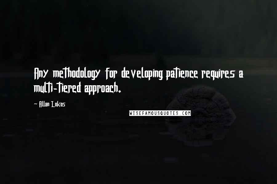 Allan Lokos quotes: Any methodology for developing patience requires a multi-tiered approach.