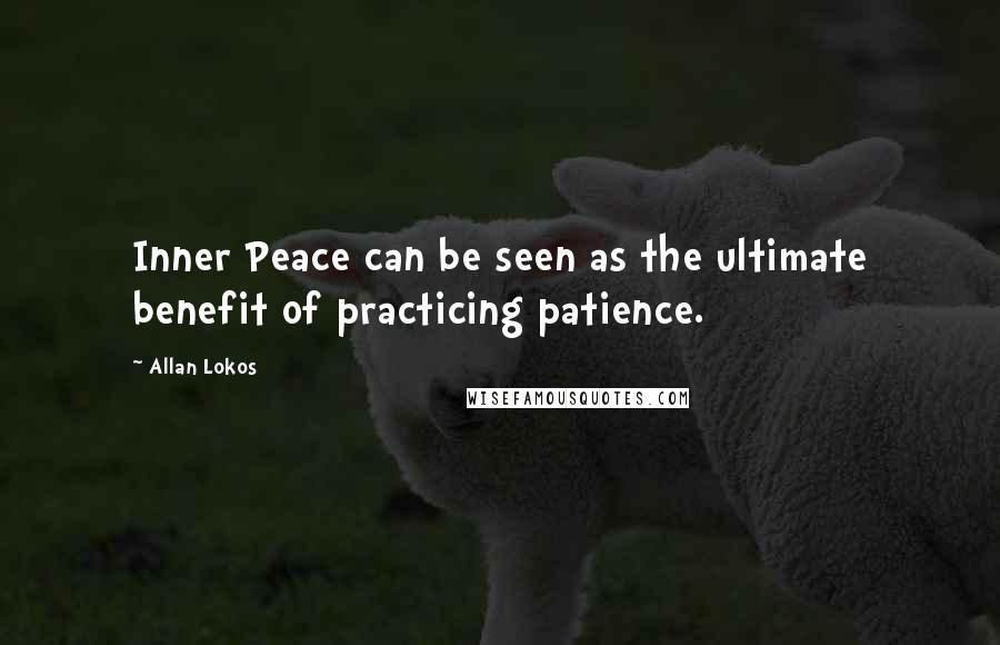 Allan Lokos quotes: Inner Peace can be seen as the ultimate benefit of practicing patience.