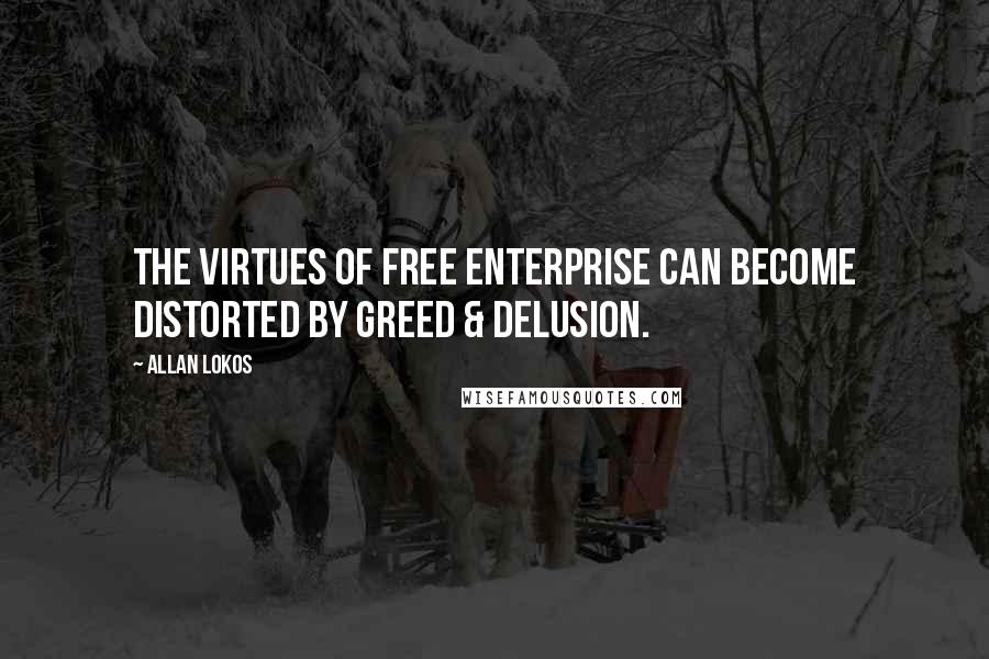 Allan Lokos quotes: The virtues of free enterprise can become distorted by greed & delusion.