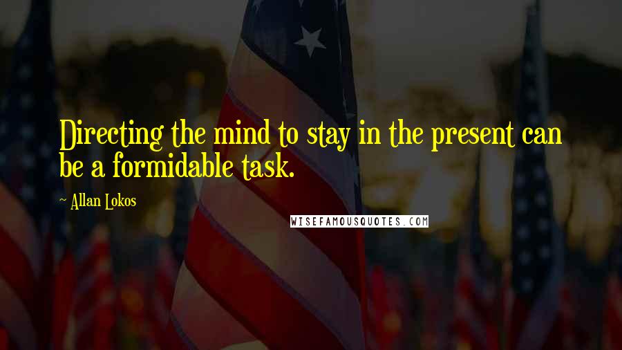 Allan Lokos quotes: Directing the mind to stay in the present can be a formidable task.