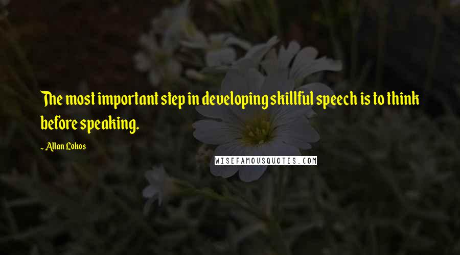 Allan Lokos quotes: The most important step in developing skillful speech is to think before speaking.