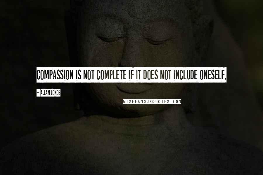 Allan Lokos quotes: Compassion is not complete if it does not include oneself.