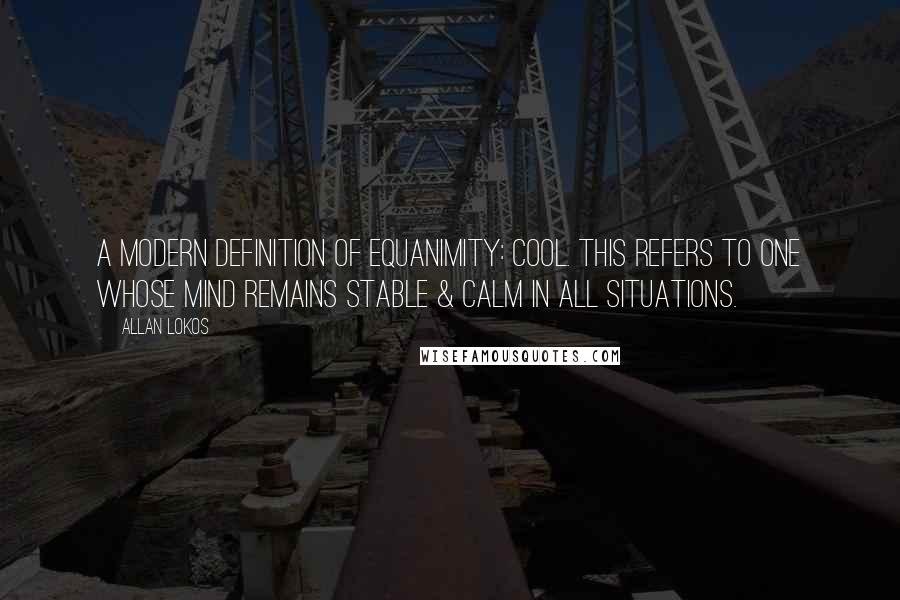 Allan Lokos quotes: A modern definition of equanimity: cool. This refers to one whose mind remains stable & calm in all situations.