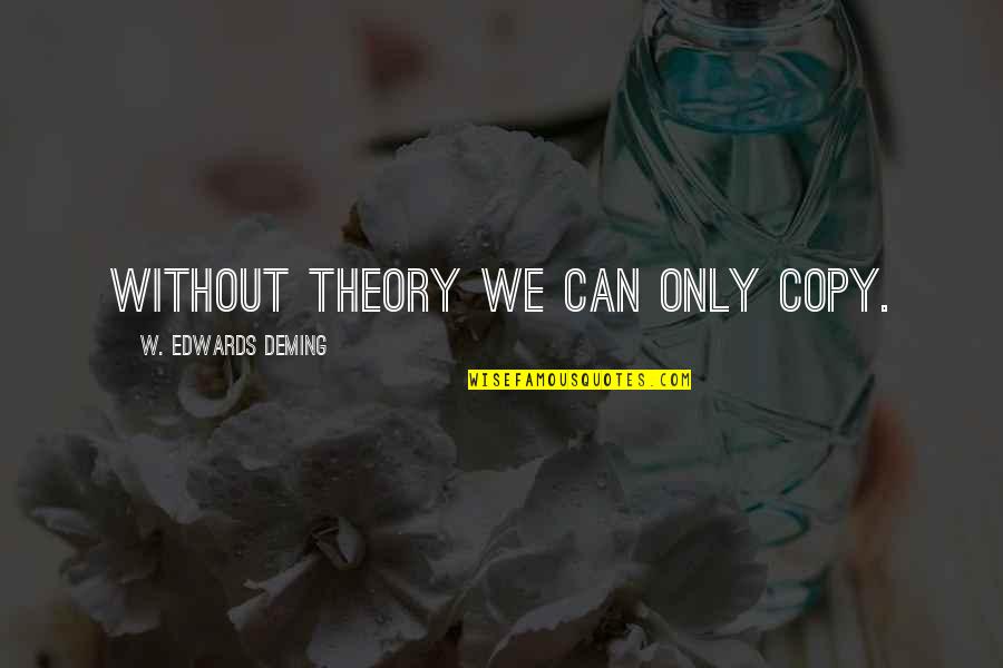 Allan Mccollum Quotes By W. Edwards Deming: Without theory we can only copy.