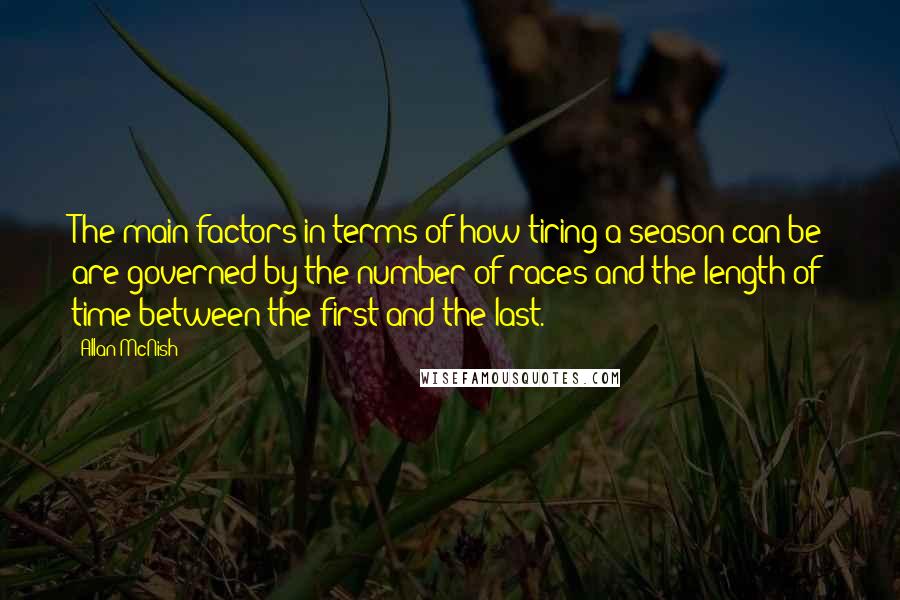 Allan McNish quotes: The main factors in terms of how tiring a season can be are governed by the number of races and the length of time between the first and the last.