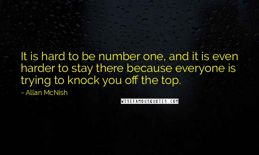 Allan McNish quotes: It is hard to be number one, and it is even harder to stay there because everyone is trying to knock you off the top.