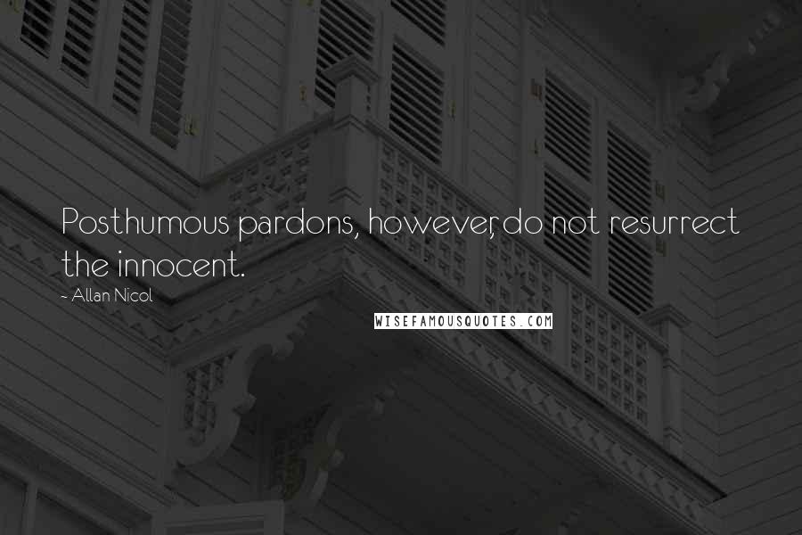 Allan Nicol quotes: Posthumous pardons, however, do not resurrect the innocent.