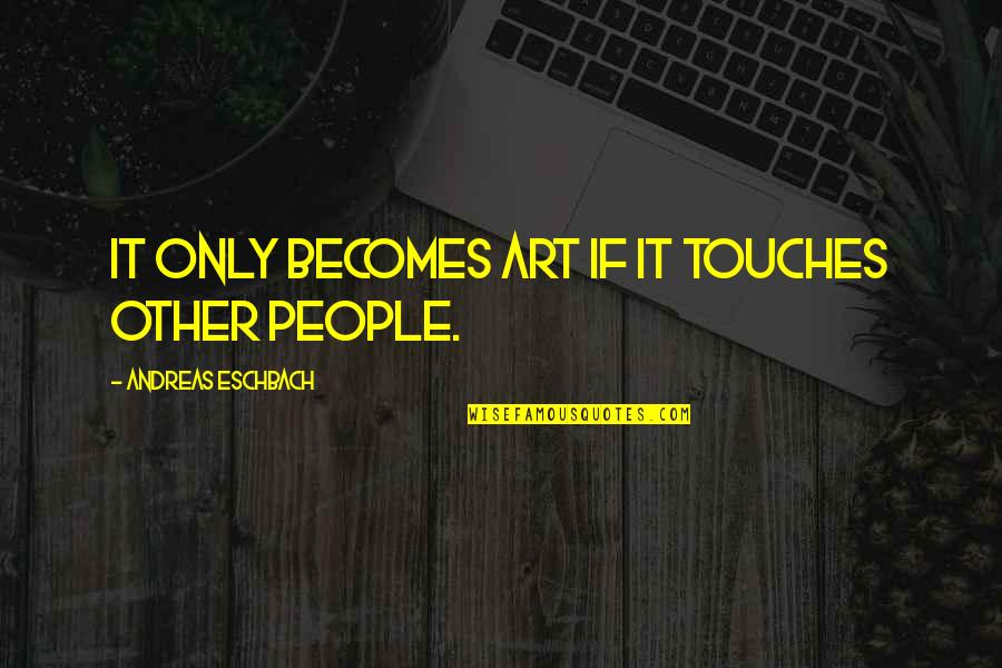 Allan Noble Quotes By Andreas Eschbach: It only becomes art if it touches other Allan Noble Quotes By Andreas Eschbach: It only becomes art if it touches other