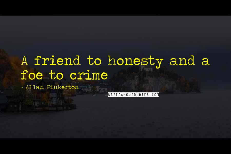 Allan Pinkerton quotes: A friend to honesty and a foe to crime