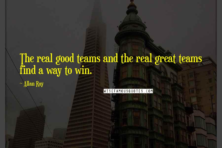Allan Ray quotes: The real good teams and the real great teams find a way to win.