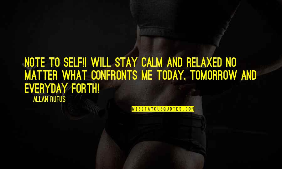 Allan Rufus Quotes By Allan Rufus: Note To Self!I will stay calm and relaxed