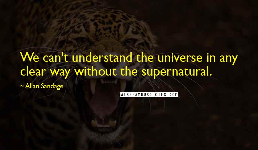 Allan Sandage quotes: We can't understand the universe in any clear way without the supernatural.