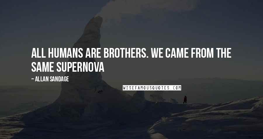 Allan Sandage quotes: All humans are brothers. We came from the same supernova