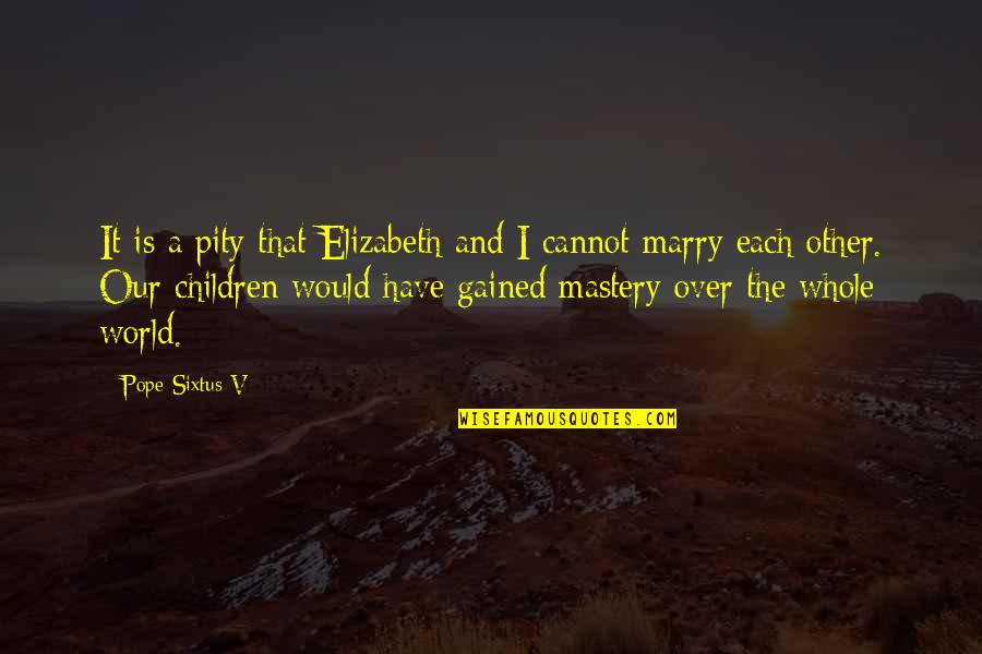 Allan Savory Quotes By Pope Sixtus V: It is a pity that Elizabeth and I Allan Savory Quotes By Pope Sixtus V: It is a pity that Elizabeth and I