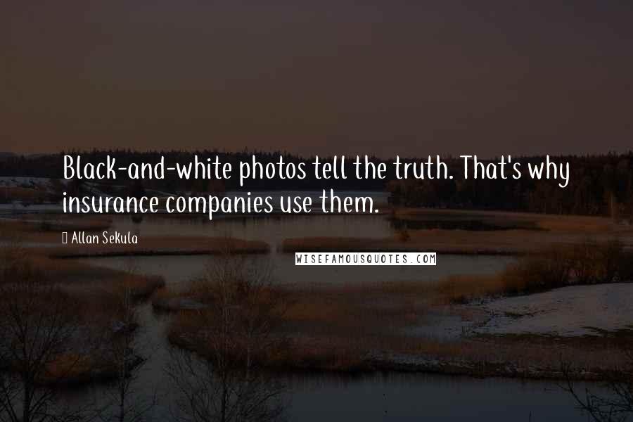 Allan Sekula quotes: Black-and-white photos tell the truth. That's why insurance companies use them.