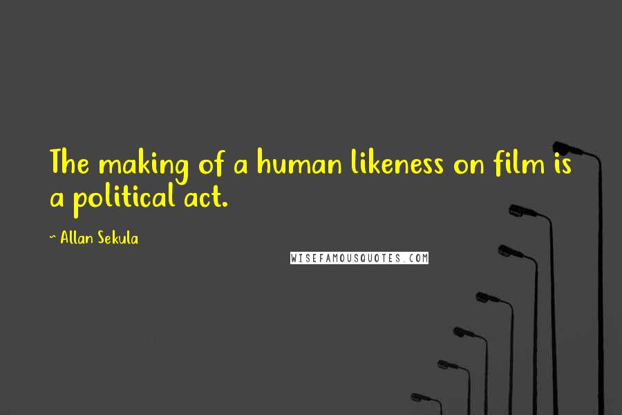 Allan Sekula quotes: The making of a human likeness on film is a political act.