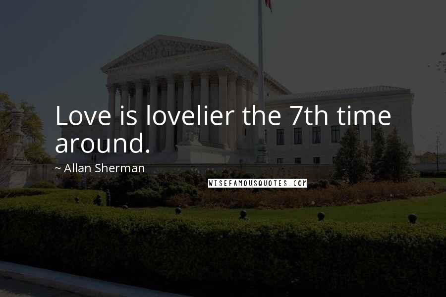 Allan Sherman quotes: Love is lovelier the 7th time around.