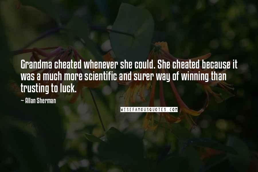 Allan Sherman quotes: Grandma cheated whenever she could. She cheated because it was a much more scientific and surer way of winning than trusting to luck.