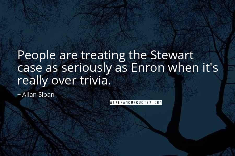 Allan Sloan quotes: People are treating the Stewart case as seriously as Enron when it's really over trivia.