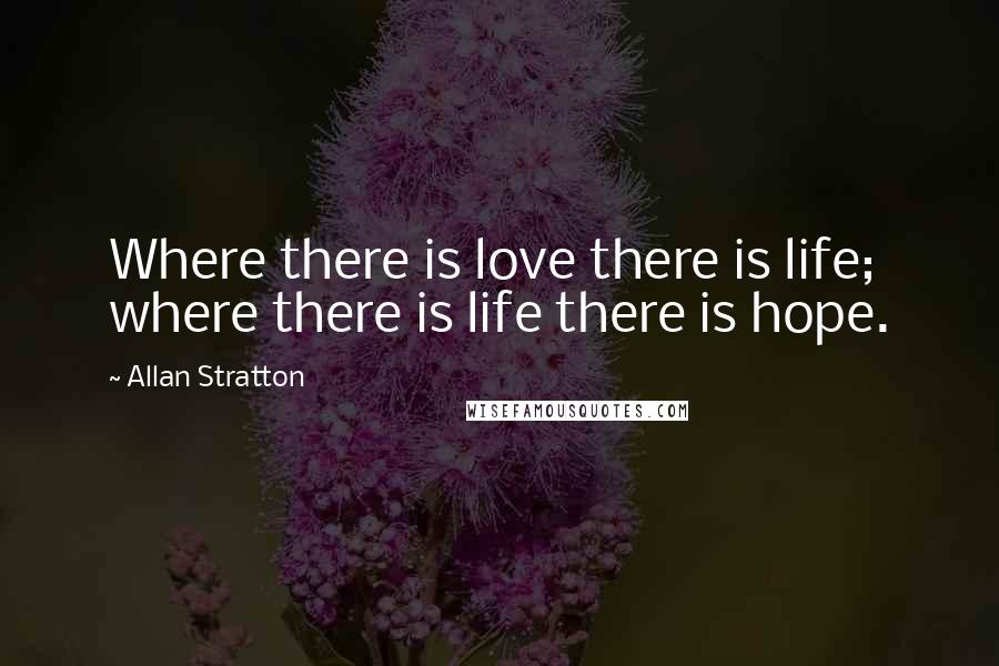 Allan Stratton quotes: Where there is love there is life; where there is life there is hope.