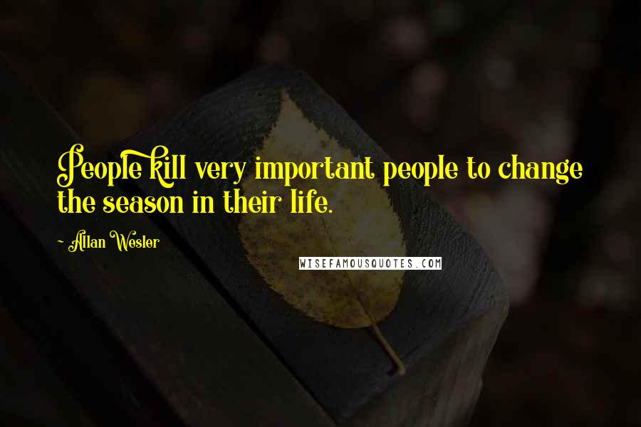 Allan Wesler quotes: People kill very important people to change the season in their life.