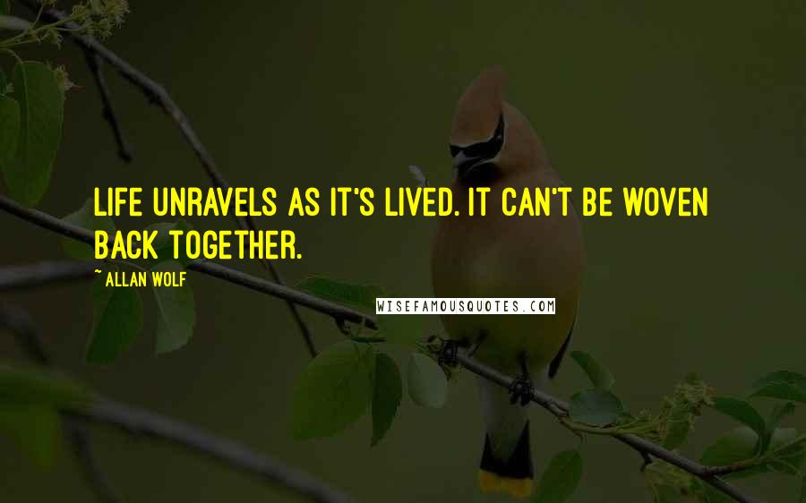 Allan Wolf quotes: Life unravels as it's lived. It can't be woven back together.