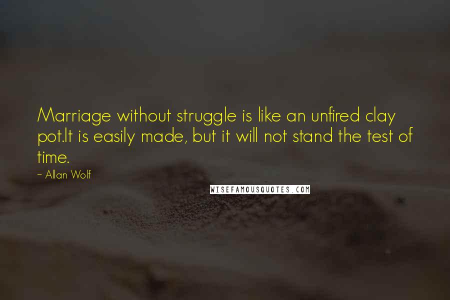 Allan Wolf quotes: Marriage without struggle is like an unfired clay pot.It is easily made, but it will not stand the test of time.