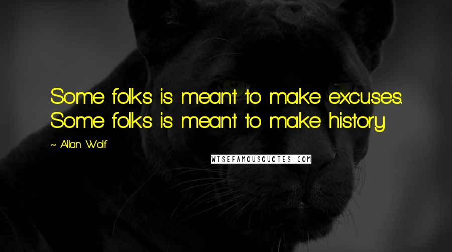 Allan Wolf quotes: Some folks is meant to make excuses. Some folks is meant to make history.