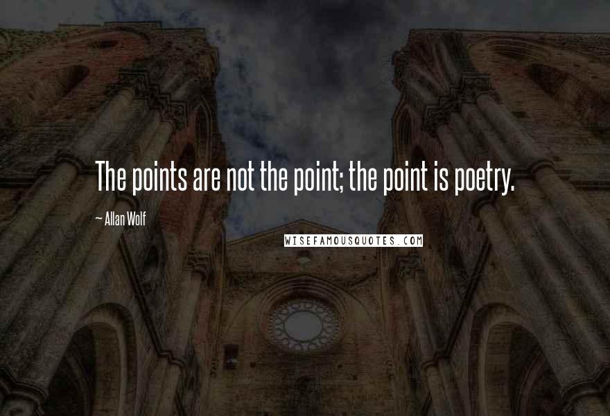 Allan Wolf quotes: The points are not the point; the point is poetry.