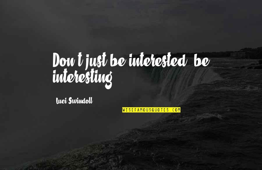 Allanadores Quotes By Luci Swindoll: Don't just be interested, be interesting. Allanadores Quotes By Luci Swindoll: Don't just be interested, be interesting.